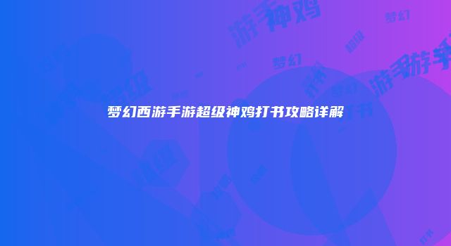 梦幻西游手游超级神鸡打书攻略详解