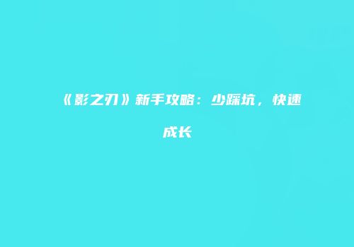《影之刃》新手攻略：少踩坑，快速成长
