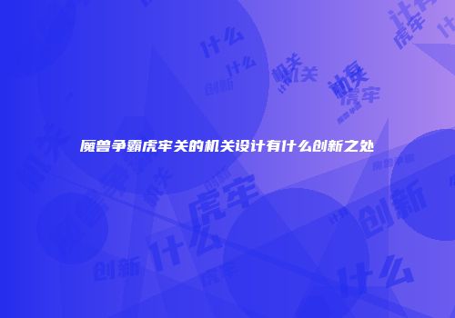 魔兽争霸虎牢关的机关设计有什么创新之处