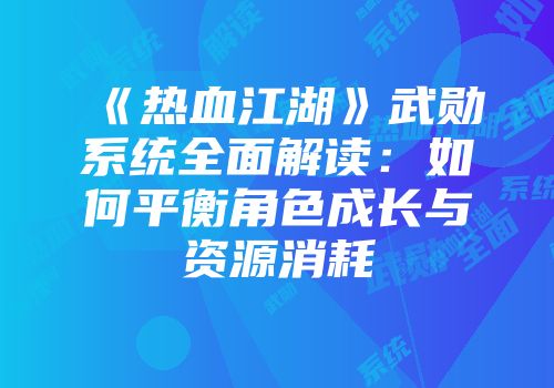 《热血江湖》武勋系统全面解读：如何平衡角色成长与资源消耗