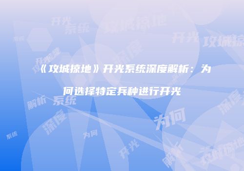 《攻城掠地》开光系统深度解析：为何选择特定兵种进行开光