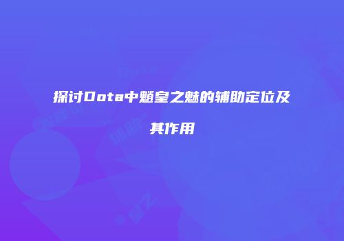 探讨Dota中魈皇之魅的辅助定位及其作用