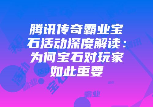 腾讯传奇霸业宝石活动深度解读：为何宝石对玩家如此重要