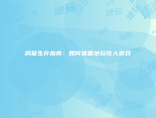 洞窟生存指南：如何体面地玩吃人游戏