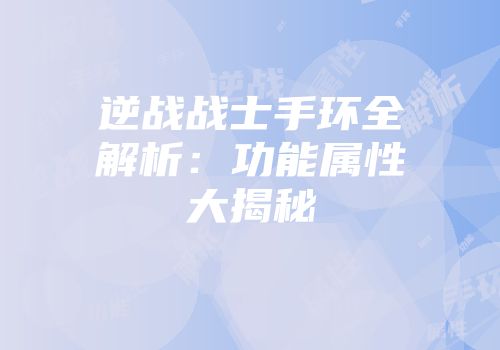 逆战战士手环全解析：功能属性大揭秘
