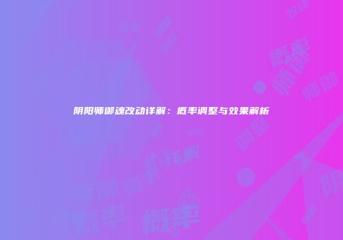 阴阳师御魂改动详解：概率调整与效果解析