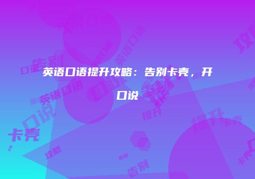 英语口语提升攻略：告别卡壳，开口说