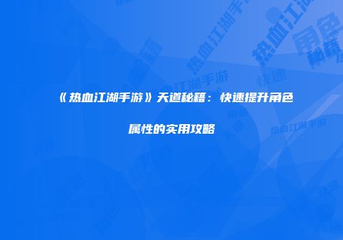 《热血江湖手游》天道秘籍:快速提升角色属性的实用攻略