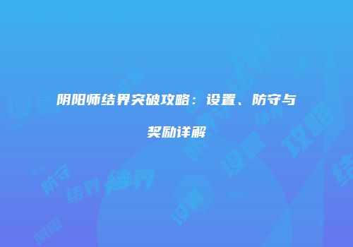 阴阳师结界突破攻略：设置、防守与奖励详解
