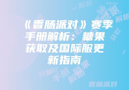 《香肠派对》赛季手册解析：糖果获取及国际服更新指南