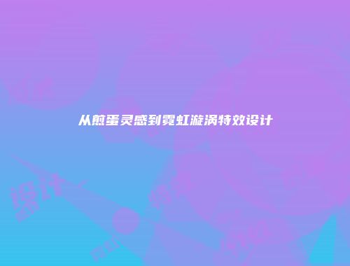 从煎蛋灵感到霓虹漩涡特效设计