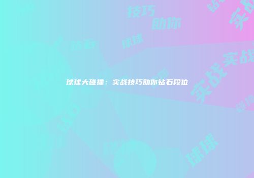 球球大碰撞：实战技巧助你钻石段位