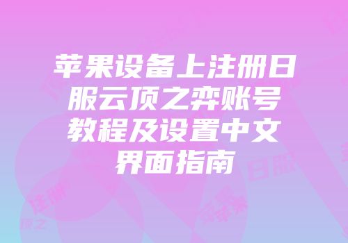 苹果设备上注册日服云顶之弈账号教程及设置中文界面指南