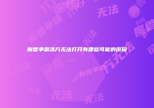 魔兽争霸浩方无法打开有哪些可能的原因