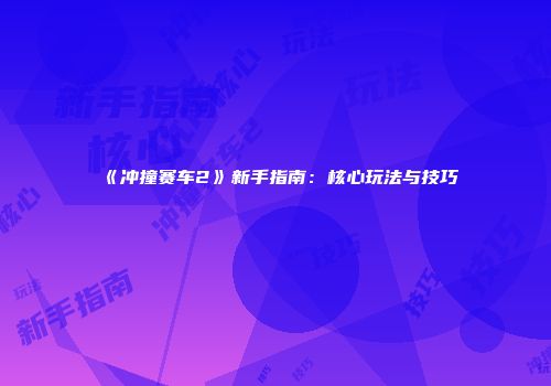 《冲撞赛车2》新手指南：核心玩法与技巧