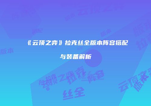 《云顶之弈》拉克丝全版本阵容搭配与装备解析