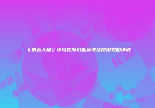 《第五人格》小鸟轮廓钥匙获取及使用攻略详解