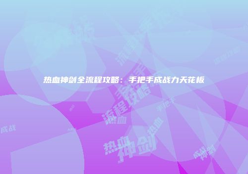 热血神剑全流程攻略：手把手成战力天花板