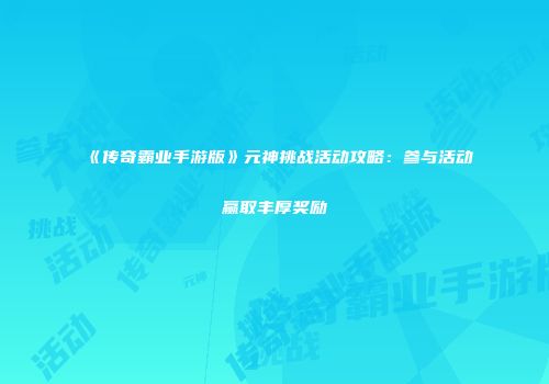 《传奇霸业手游版》元神挑战活动攻略：参与活动赢取丰厚奖励