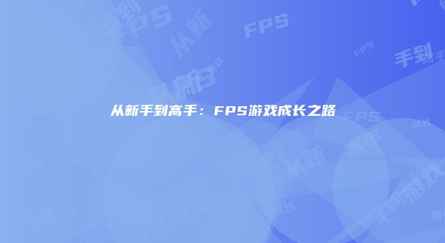从新手到高手：FPS游戏成长之路