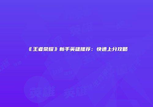 《王者荣耀》新手英雄推荐：快速上分攻略
