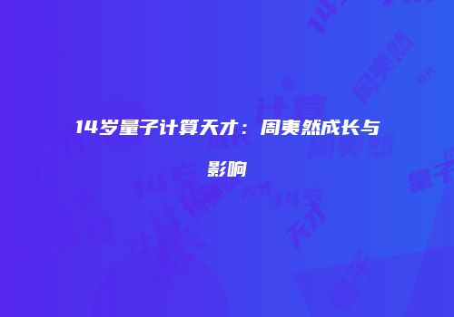 14岁量子计算天才：周夷然成长与影响