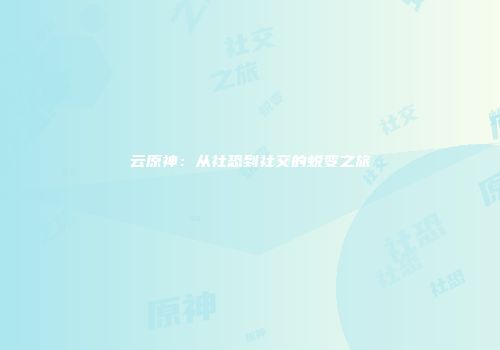 云原神：从社恐到社交的蜕变之旅