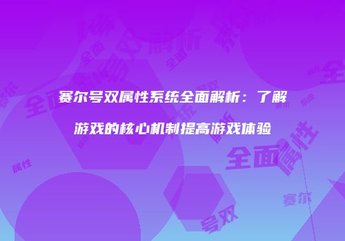 赛尔号双属性系统全面解析：了解游戏的核心机制提高游戏体验