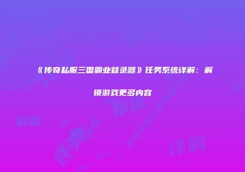 《传奇私服三国霸业登录器》任务系统详解：解锁游戏更多内容