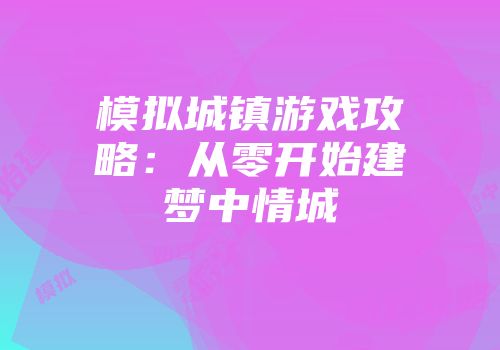 模拟城镇游戏攻略：从零开始建梦中情城