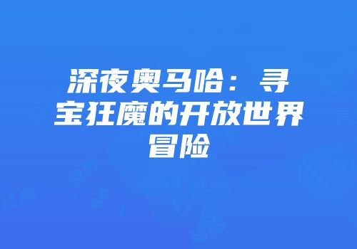 深夜奥马哈：寻宝狂魔的开放世界冒险