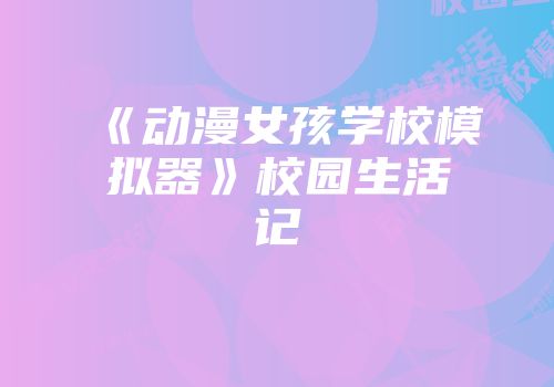 《动漫女孩学校模拟器》校园生活记