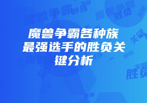 魔兽争霸各种族最强选手的胜负关键分析