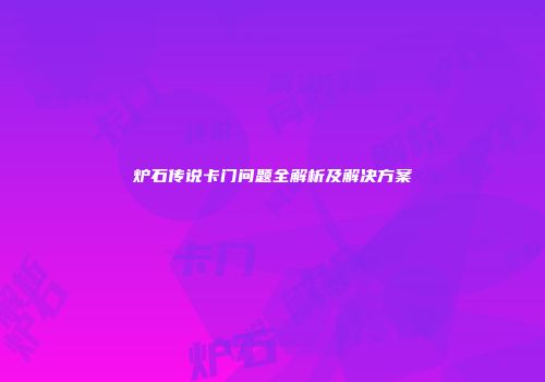 炉石传说卡门问题全解析及解决方案