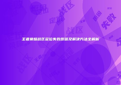 王者荣耀战区定位失败原因及解决方法全解析