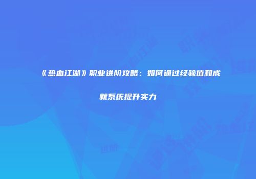 《热血江湖》职业进阶攻略：如何通过经验值和成就系统提升实力