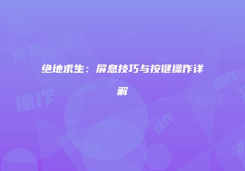 绝地求生：屏息技巧与按键操作详解