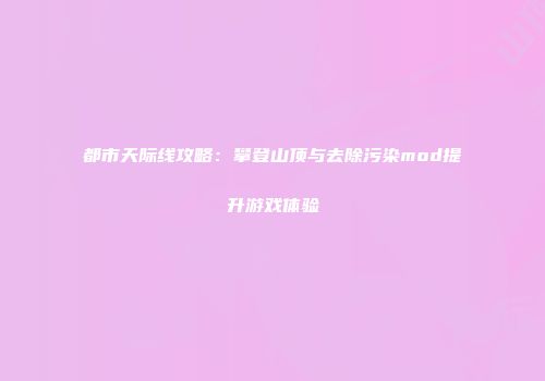 都市天际线攻略：攀登山顶与去除污染mod提升游戏体验