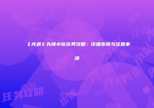《光遇》先锋小队任务攻略：详细步骤与注意事项