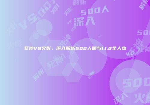 死神VS火影：深入解析500人版与1.1.0全人物