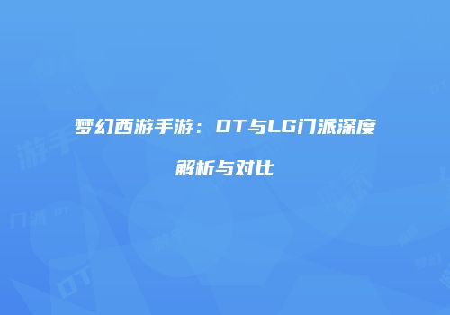 梦幻西游手游：DT与LG门派深度解析与对比