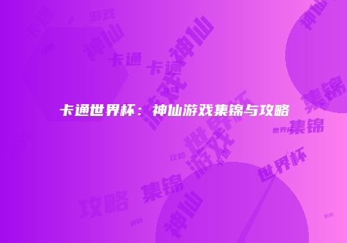 卡通世界杯：神仙游戏集锦与攻略