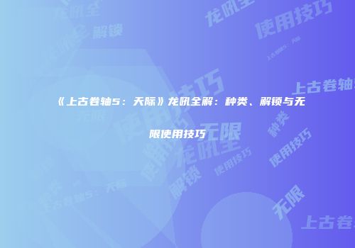 《上古卷轴5：天际》龙吼全解：种类、解锁与无限使用技巧