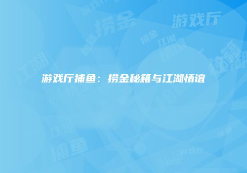 游戏厅捕鱼：捞金秘籍与江湖情谊