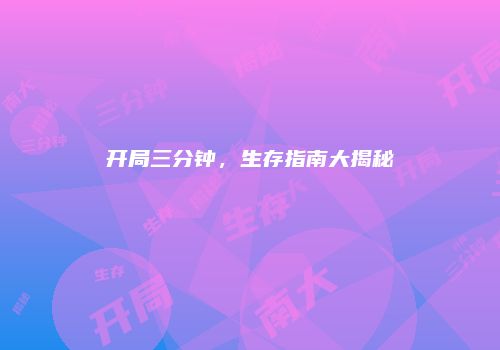 开局三分钟，生存指南大揭秘