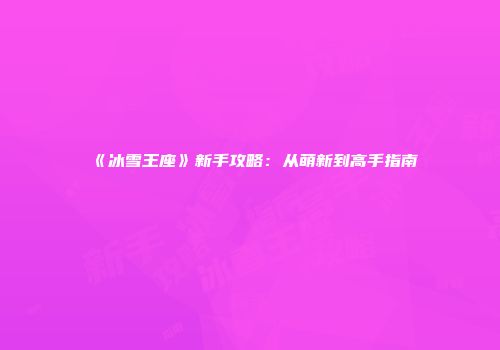 《冰雪王座》新手攻略：从萌新到高手指南