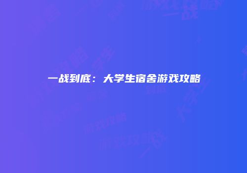一战到底：大学生宿舍游戏攻略