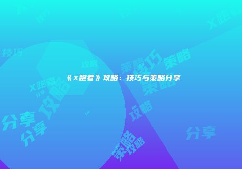 《X跑者》攻略：技巧与策略分享