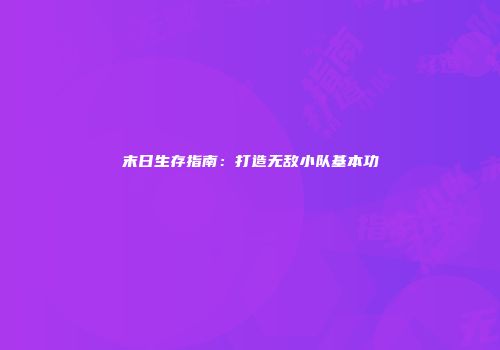 末日生存指南：打造无敌小队基本功