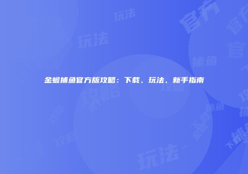 金蟾捕鱼官方版攻略：下载、玩法、新手指南